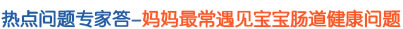 热点问题专家答-妈妈最常遇见宝宝肠道健康问题 热点问题专家答-妈妈最常遇见宝宝肠道健康问题